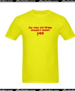 The Way We Dress Doesn’t Mean Yes T-Shirt