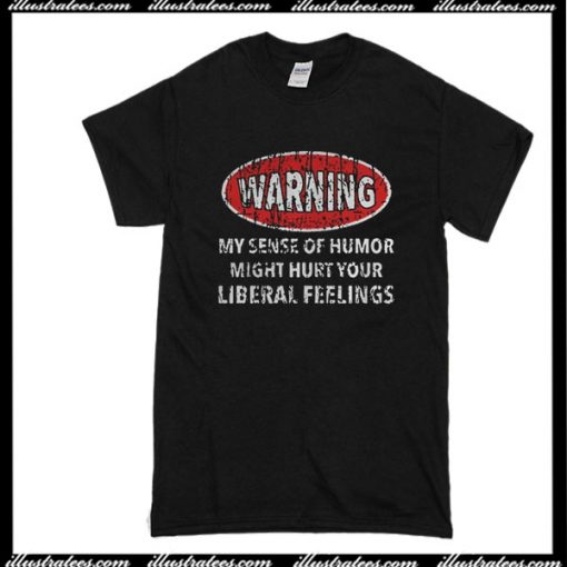 Warning My Sense Of Humor Might Hurt Your Liberal Feelings T-Shirt