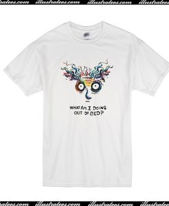 What Am I Doing Out Of Bed T-Shirt