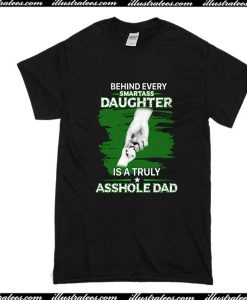 Behind Every Smartass Daughter Is A truly Asshole Dad T-Shirt