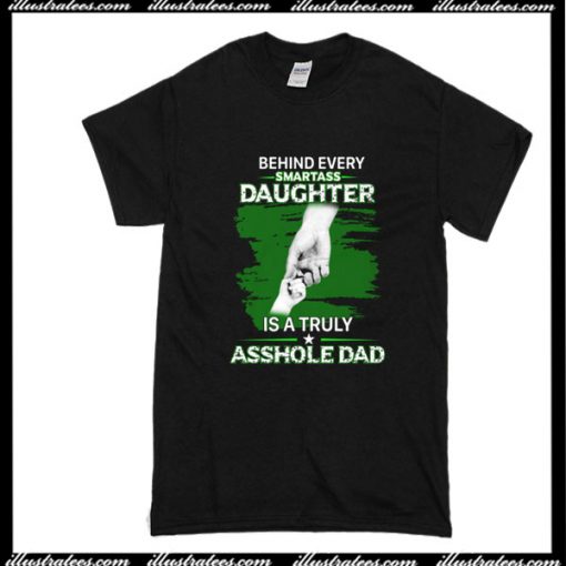 Behind Every Smartass Daughter Is A truly Asshole Dad T-Shirt