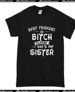 Best Friends? Bitch Please She's My Sister T-Shirt