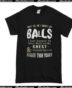 Don't Tell Me I Haven't Got Balls T-Shirt