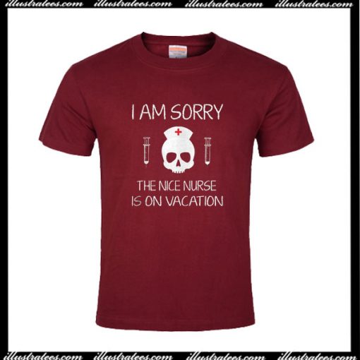 I Am Sorry The Nice Nurse Is On Vacation T-Shirt