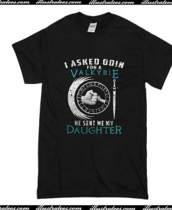 I Asked Odin For A Valkyrie He Sent Me My Daughter T-Shirt