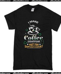 I Make Coffe Disappear What's Your Superpower T-Shirt