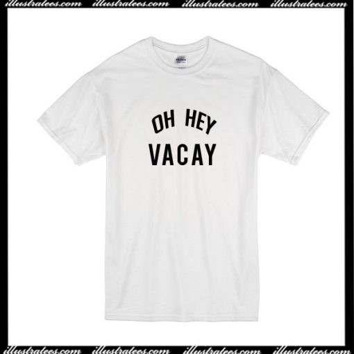 Oh Hey Vacay T-Shirt