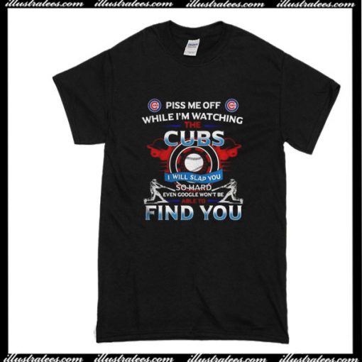 Piss Me Off While I'm Watching The Cubs T-Shirt