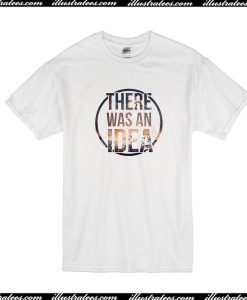 There Was An Idea T-Shirt