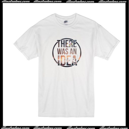 There Was An Idea T-Shirt