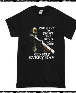 You Have To Fight The Devil And Your Old Self Eevery Day T-Shirt