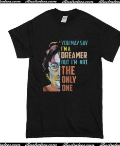 You May Say I'm A Dreamer But I'm Not The Only One T-Shirt