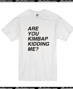 Are You Kimbap Kidding Me T-Shirt