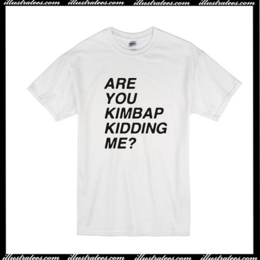 Are You Kimbap Kidding Me T-Shirt