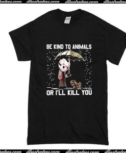 Be Kind To Animals Or I'll Kill You T-Shirt