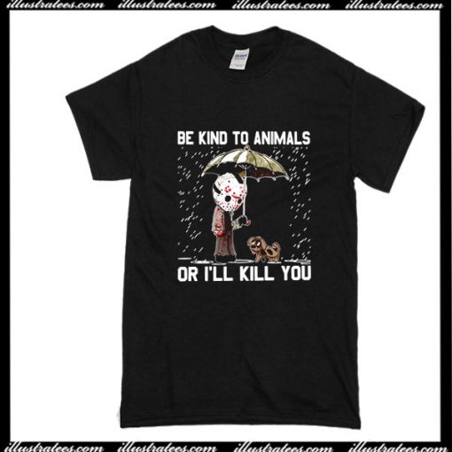 Be Kind To Animals Or I'll Kill You T-Shirt