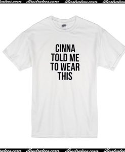 Cinna Told Me To Wear This T-Shirt