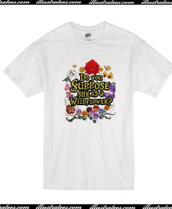 Do You Suppose She Is A Wildflower T-Shirt