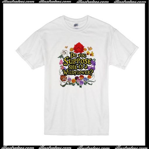 Do You Suppose She Is A Wildflower T-Shirt