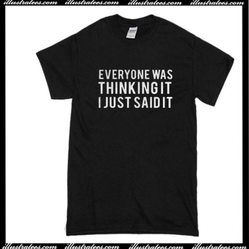 Everyone Was Thinking It I Just Said It T-Shirt