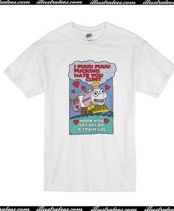 I Fuuu Fuuu Fucking Hate You Cunt T-Shirt