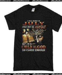 I Was Born In July I May Not Be Perfect T-Shirt