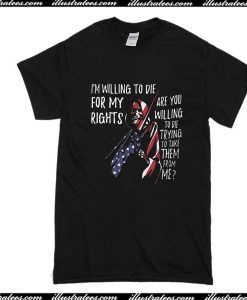 I'm Willing To Die For My Rights T-Shirt