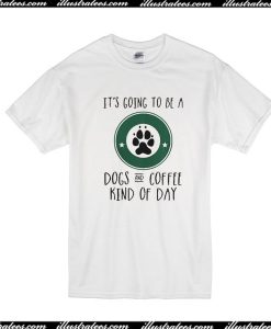 It's Going To Be A Dogs And Coffee Kind Of Day T-Shirt