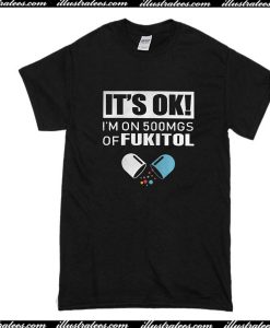 It's Ok I'm On 500MGS Of Fukitol T-Shirt