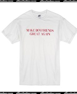 Make Boyfriends Great Again T-Shirt