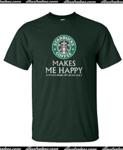 Starbucks Coffee Make Me Happy T-Shirt