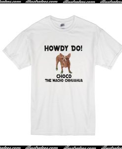 Howdy Do Choco The Macho Chihuahua T-Shirt