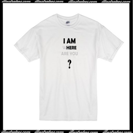 I Am Where Are You T-Shirt