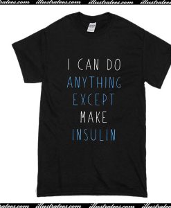 I Can Do Anything Except Make Insulin T-Shirt