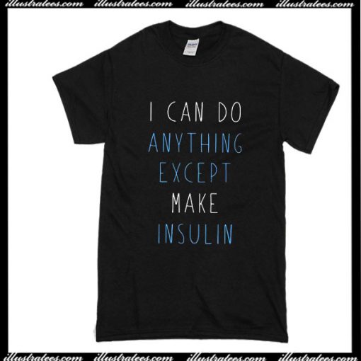 I Can Do Anything Except Make Insulin T-Shirt