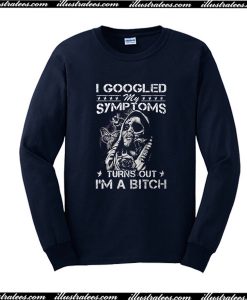 I Googled My Symptoms Turns Out I'm A Bitch Sweatshirt