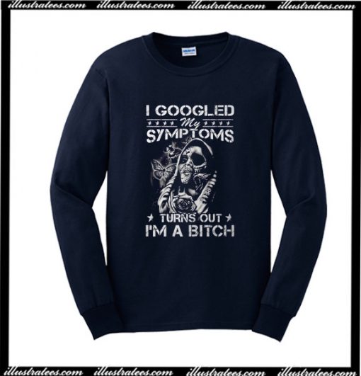 I Googled My Symptoms Turns Out I'm A Bitch Sweatshirt