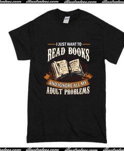 I Just Want To Read Books And Ignore All My Adult Problems T-Shirt