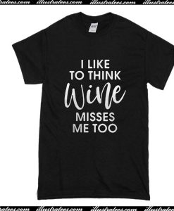 I Like To Think Wine Misses Me Too T-Shirt