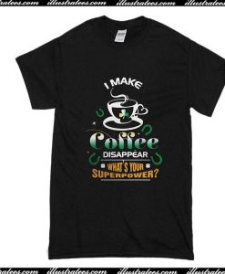 I Make Coffee Disappear What's Your Superpower T-Shirt