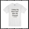 I Make My Mom Sad With My Choices T-Shirt