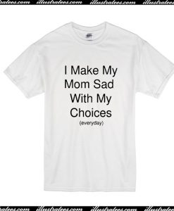 I Make My Mom Sad With My Choices T-Shirt