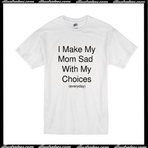 I Make My Mom Sad With My Choices T-Shirt