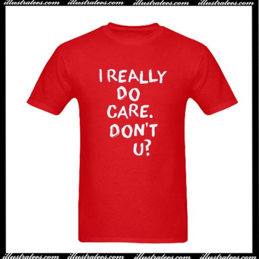 I Really Do Care Don't U T-Shirt