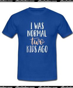 I Was Normal Two Kids Ago T-Shirt