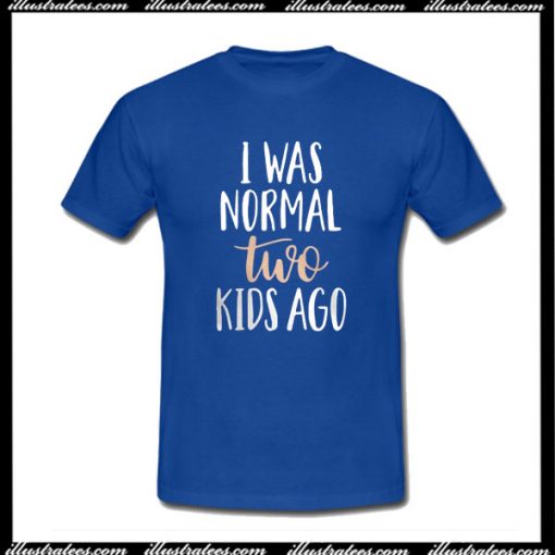 I Was Normal Two Kids Ago T-Shirt