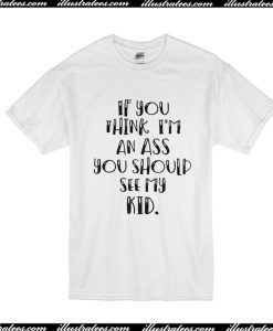 If You Think I'm An Ass You Should See My Kid T-Shirt