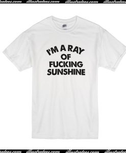 I'm A Ray Of Fucking Sunshine T-Shirt