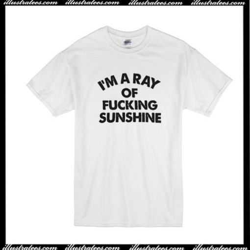 I'm A Ray Of Fucking Sunshine T-Shirt