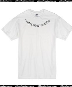 I'm Not Like Them But I Can Pretend T-Shirt